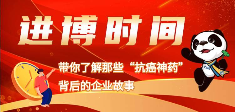 进博时间——带你了解那些“抗癌神药”背后的企业故事