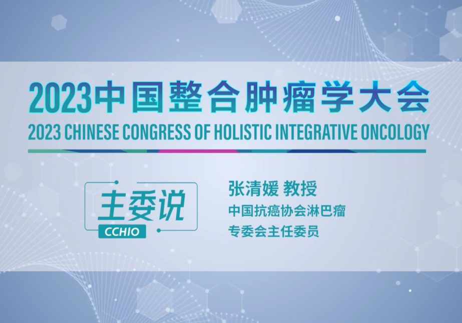 张清媛教授：2023中国整合肿瘤学大会 期待您的参与