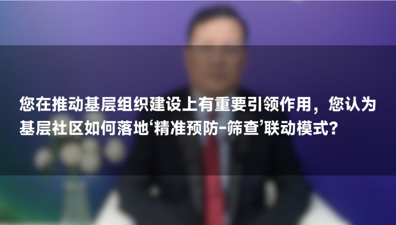 支修益教授：基层社区如何落地'精准预防-筛查'联动模式