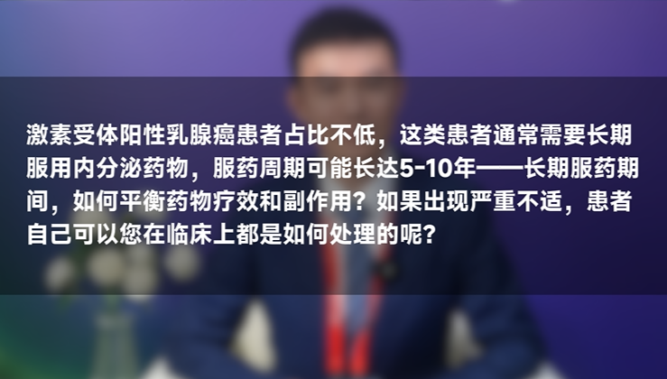 秦文星教授：乳腺癌患者长期服药期间，如何平衡药物疗效和副作用？