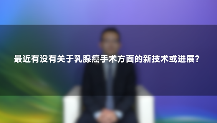 聂建云教授：乳腺癌手术方新技术与进展