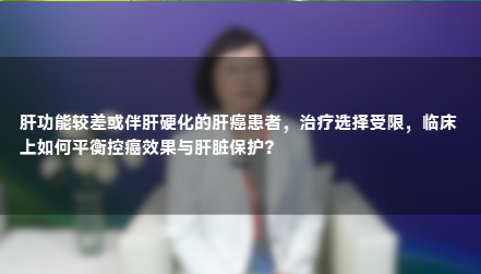 应杰儿教授：控癌与护肝 肝功能受损患者的治疗抉择