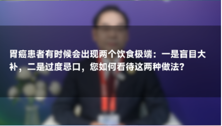 陈小兵：胃癌切忌“大补”和“大忌”！应科学饮食，多元均衡